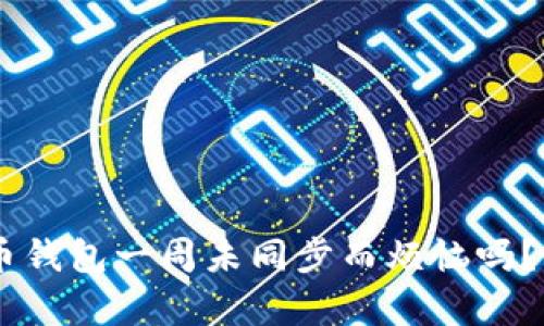 你还在为虚拟币钱包一周未同步而烦恼吗？真相竟然是……