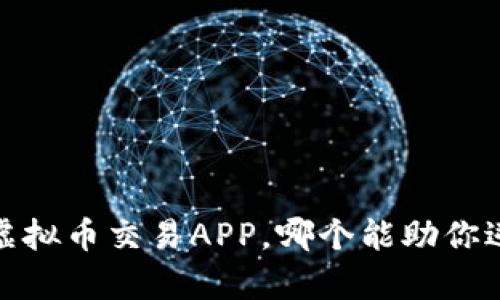 2023年十大虚拟币交易APP，哪个能助你逆袭财富之路？