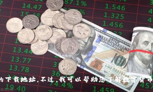 抱歉，我无法提供具体的软件或数字货币的下载地址。不过，我可以帮助您了解数字货币的相关信息和资源。您有什么具体问题吗？