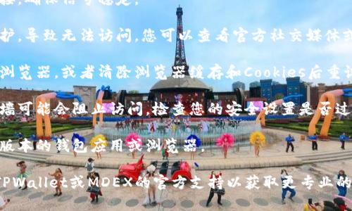 很抱歉您遇到的问题。如果您在打开TPWallet或MDEX时遇到困难，可能是由以下几个原因导致的：

1. **网络问题**：请检查您的互联网连接，确保信号稳定。

2. **平台维护**：有时候平台会进行维护，导致无法访问。您可以查看官方社交媒体或社区公告。

3. **浏览器兼容性**：尝试使用不同的浏览器，或者清除浏览器缓存和Cookies后重试。

4. **安全设置**：某些安全设置或防火墙可能会阻止访问。检查您的安全设置是否过于严格。

5. **更新版本**：确保您使用的是最新版本的钱包应用或浏览器。

如果您仍然无法解决问题，建议您联系TPWallet或MDEX的官方支持以获取更专业的帮助。希望这些建议能帮助您解决问题！