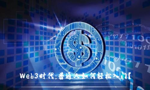 Web3时代：普通人如何轻松入门？