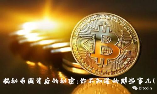 揭秘币圈背后的秘密：你不知道的那些事儿！