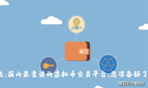 揭晓：国内最靠谱的虚拟币交易平台，您准备好了吗？