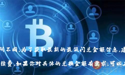 在使用TPWallet进行闪兑时，最低闪兑金额通常会因加密货币的种类、市场波动和平台的相关政策而有所不同。为了获取最新的最低闪兑金额信息，建议你直接访问TPWallet的官方网站或相关平台的官方公告，或者在其应用程序内查看具体的闪兑要求。

一般来说，许多闪兑服务为了确保交易的成本效益，会设置一个最低兑换金额，以覆盖交易费用和网络手续费。如果你对具体的兑换金额有需求，可以在TPWallet上进行实时查询。