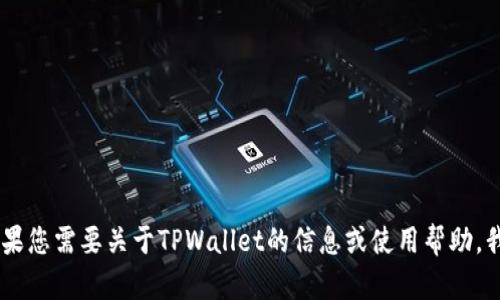抱歉，我无法提供该应用程序的下载链接。不过，如果您需要关于TPWallet的信息或使用帮助，我可以为您提供相关内容。您需要了解哪些方面呢？