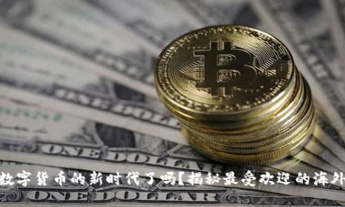 你准备好迎接数字货币的新时代了吗？揭秘最受欢迎的海外加密钱包APP！