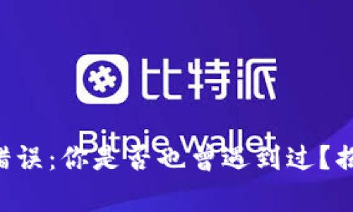 TPWallet交易错误：你是否也曾遇到过？揭秘背后的真相！