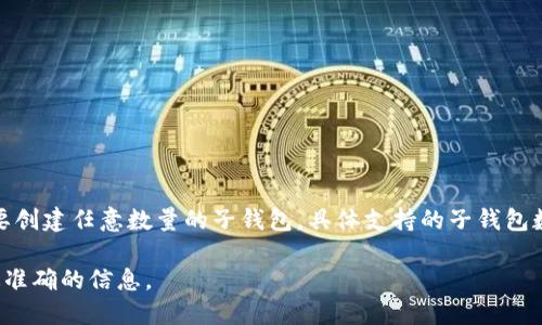 TPWallet是一个数字资产钱包，可以为用户创建和管理多个子钱包。每个钱包可以独立管理不同的资产，因此用户可以根据需要创建任意数量的子钱包。具体支持的子钱包数量可能会受到应用程序设计和系统资源的限制，但一般来说，TPWallet的设计允许用户灵活地创建多达数十或数百个子钱包。

如果你是在使用TPWallet时想了解更多关于创建子钱包的操作步骤或限制，建议查阅官方文档或支持页面，确保获得最新和最准确的信息。