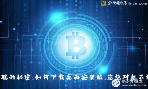 揭开中本聪的秘密：如何下载桌面安装版，您绝对想不到的步骤！