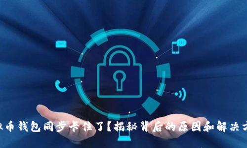 虚拟币钱包同步卡住了？揭秘背后的原因和解决方案！
