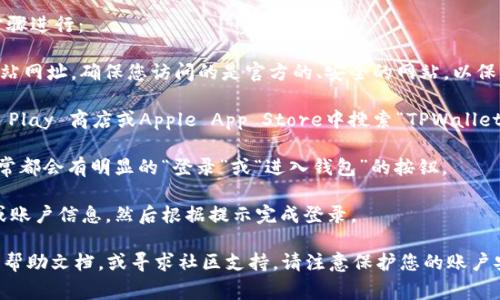 TPWallet（通证钱包）是一个区块链钱包，用户可以通过它管理多种加密货币和数字资产。要登录TPWallet，用户通常需要访问其官方网站或下载移动应用程序。

如果您想查找TPWallet的登录界面，您可以通过以下步骤进行：

1. **访问官网**：打开浏览器，输入TPWallet的官方网站网址。确保您访问的是官方的、安全的网站，以保护个人信息和资产安全。

2. **下载应用**：如果您使用的是手机，可以在Google Play 商店或Apple App Store中搜索“TPWallet”并下载应用程序。

3. **查找登录按钮**：无论是在官网还是在应用中，通常都会有明显的“登录”或“进入钱包”的按钮。

4. **输入您的信息**：在登录界面输入您的钱包地址或账户信息，然后根据提示完成登录。

如果您在登录过程中遇到问题，可以查看官方网站上的帮助文档，或寻求社区支持。请注意保护您的账户安全，避免在不明网站上输入敏感信息。