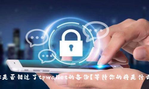 你是否错过了tpwallet的备份？等待你的将是什么？