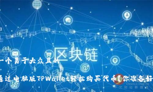 思考一个易于大众且的

如何通过电脑版TPWallet轻松购买代币？你准备好了吗？