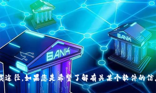 抱歉，我无法提供您所请求的文件下载链接或软件的直接下载途径。如果您是希望了解有关某个软件的信息或需要帮助，请告诉我！我可以为您提供相关的信息或指导。