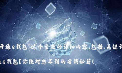 下面是关于“开通e钱包”这个主题的详细内容，包括、关键词和内容大纲。

如何轻松开通e钱包？你绝对想不到的省钱秘籍！