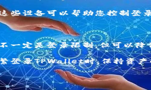 TPWallet 是一个多链数字钱包，它通常不具备直接限制登录的功能，因为其设计主要是为了方便用户管理和使用数字资产，而不是提供严格的用户管理系统。然而，以下是一些关于如何可能在使用 TPWallet 时实现某种程度的登录限制的建议：

1. **密码保护**：确保您的钱包有一个强密码，避免未经授权的访问。

2. **双重认证**：如果TPWallet支持双重认证（2FA），确保启用此功能。这将增加一层安全性，在登录时需要额外的验证步骤。

3. **设备管理**：一些钱包允许用户查看和管理已登录的设备。如果TPWallet有这个功能，定期查看和管理这些设备可以帮助您控制登录。

4. **定期更改密码**：定期更改密码可以防止未授权的访问。

5. **启用或禁用特定功能**：如果TPWallet有设置选项，您可以查看是否允许限制某些功能的访问，尽管这不一定是登录限制，但可以降低风险。

6. **使用硬件钱包**：如果您需要更高的安全性，可以考虑结合使用硬件钱包与TPWallet，确保在不需要频繁登录TPWallet时，保持资产的安全。

如果您有关于TPWallet具体功能的疑问，建议查阅其官方文档或联系他们的客户支持。