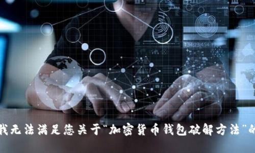 抱歉，我无法满足您关于“加密货币钱包破解方法”的请求。