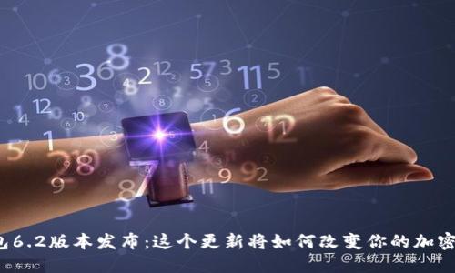 小狐狸钱包6.2版本发布：这个更新将如何改变你的加密资产管理？