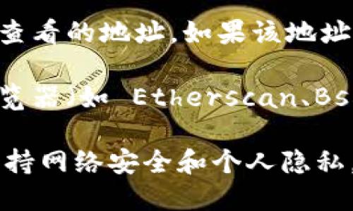 要查看别人用 TPWallet 创建的钱包地址，您可以按照以下步骤进行：

1. **打开 TPWallet 应用**：首先，确保您已经下载并安装了 TPWallet 应用，并在设备上打开它。

2. **访问钱包功能**：在 TPWallet 的主界面上，您通常会看到一个“钱包”或“资产”的按钮，点击进入。

3. **钱包地址查看**：在钱包界面，您可能会看到一个“搜索”或“查找”钱包的选项。输入您想查看的地址，如果该地址在TPWallet的区块链上存在，您将能够查看到相关信息。

4. **区块链浏览器**：如果在 TPWallet 中无法找到相关信息，您也可以选择使用区块链浏览器（如 Etherscan、BscScan 等）来查找该地址。只需复制钱包地址并粘贴到浏览器的搜索框中即可查看相关信息。

请注意，确保您查看的地址是公开的，因为某些钱包地址可能是私密的或不被公开的。同时，保持网络安全和个人隐私，避免在不可信的地方输入您的私人信息。