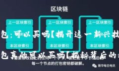 区块链钱包：可以买吗？揭开这一新兴技术的面