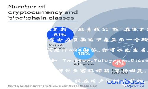 如果你想找到 TPWallet 的在线客服，可以按照以下步骤进行：

1. **访问官网**：首先，进入 TPWallet 的官方网站。

2. **寻找客服入口**：在网站首页或菜单中，通常会有“客服支持”、“联系我们”或“在线支持”等选项。点击该链接。

3. **使用在线聊天功能**：如果网站提供在线聊天功能，通常会在页面右下角显示一个聊天框，点击后可以与客服人员进行实时沟通。

4. **查看常见问题**：有些网站会在客服页面上提供常见问题（FAQ）解答，你可以先查看这些问题是否解决了你的疑问。

5. **社交媒体**：也可以在 TPWallet 的社交媒体平台上（如 Twitter、Telegram、Discord 等）寻找客服支持。

6. **发送电子邮件**：若在线支持不可用，可以尝试发送电子邮件至客服邮箱，等待回复。

如果在以上步骤中遇到困难，可以尝试通过搜索引擎查找相关信息或在用户论坛上求助。