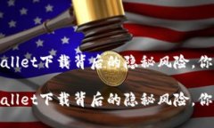 需注意！TPWallet下载背后的隐秘风险，你准备好了