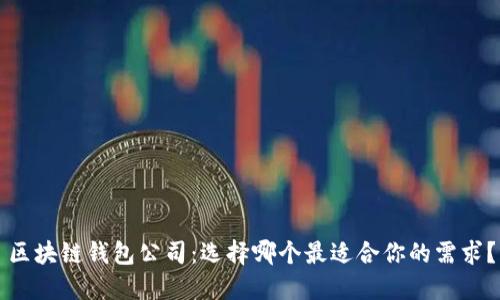 区块链钱包公司：选择哪个最适合你的需求？