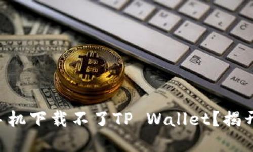 为什么华为手机下载不了TP Wallet？揭开背后的真相！