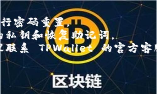 重置 TPWallet 密码的步骤可以根据官方提示或该钱包的具体界面而有所不同，但一般来说，您可以按照以下步骤进行操作：

### 重置 TPWallet 密码的步骤

步骤一：打开 TPWallet 应用
首先，在您的设备上找到并打开 TPWallet 应用。如果您未安装应用，请先下载并安装。

步骤二：进入登录页面
在应用主页上，您会看到登录选项。点击“登录”进入密码输入界面。

步骤三：选择重置密码
在密码输入页面，通常会有一个“忘记密码？”或“重置密码”的链接。点击这个链接，系统会引导您进行重置流程。

步骤四：验证身份
为了保护您的账户，系统会要求您进行身份验证。这可能包括输入注册的手机号码或邮箱地址，或者进行二次验证，如接收验证码等。

步骤五：接收验证码
输入您的手机或邮箱地址后，您会收到一条验证码。在指定的输入框中输入收到的验证码以继续。

步骤六：设置新密码
完成身份验证后，系统会引导您设置一个新密码。请确保新密码强度足够，包含字母、数字及特殊字符，以提高安全性。

步骤七：确认新密码
在输入新密码后，您通常还需要再输入一次以确认新密码的正确性。一旦确认无误，您就可以完成密码重置。

步骤八：重新登录
完成密码重置后，返回登录界面，使用新密码进行登录。

### 其他注意事项
- **安全性**: 确保您在一个安全的网络环境下进行密码重置。
- **备份信息**: 重置密码前，建议您备份好自己的私钥和恢复助记词。
- **联系客服**: 如果在重置过程中遇到问题，建议联系 TPWallet 的官方客服获取支持。

希望以上信息能帮助您成功重置 TPWallet 密码！