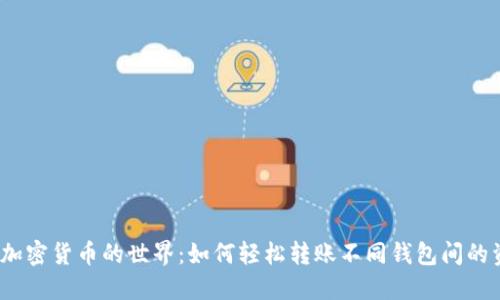 探索加密货币的世界：如何轻松转账不同钱包间的资产？