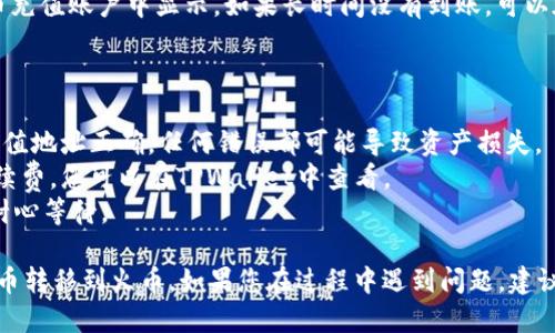 要将TPWallet中的币转移到火币（Huobi）交易所，需要经过几个步骤。以下是详细的指南：

### 步骤1: 获取火币的充值地址

1. **登录火币账户**：打开火币官网或移动应用，使用您的账户信息登录。
2. **进入资产管理**：在页面的导航栏中找到“资产”或“钱包”选项，点击进入。
3. **选择充值**：在资产管理页面，找到“充值”选项，选择您要转移的币种。
4. **复制充值地址**：系统会生成一个充值地址，将其复制备用。

### 步骤2: 打开TPWallet

1. **打开TPWallet应用**：在您的手机上找到并打开TPWallet应用。
2. **解锁钱包**：根据您的设置，解锁TPWallet，确保能够访问您的资产。

### 步骤3: 转账步骤

1. **选择转出币种**：在TPWallet中，找到您想要转移到火币的币种。
2. **点击“发送”按钮**：一般来说，每种币种下都会有“发送”或“转账”的选项，点击进入。
3. **输入火币充值地址**：在“收款地址”栏粘贴之前复制的火币充值地址。
4. **输入转账金额**：在转账金额栏，输入您想要转移的数量。
5. **确认交易信息**：仔细检查转出地址、转账金额、手续费等信息，确保一切无误。
6. **提交交易**：点击“确认”或“发送”按钮，提交转账请求。

### 步骤4: 等待确认

1. **查看交易状态**：在TPWallet中，您可以查看交易的状态，等待区块链网络确认。
2. **确认到账**：通常在区块链确认后，币会在火币充值账户中显示。如果长时间没有到账，可以在火币的交易记录中查看，或联系火币客服。

### 注意事项

- **确保地址正确**：在进行转账前，确保复制的充值地址正确，任何错误都可能导致资产损失。
- **了解手续费**：不同币种可能有不同的转账手续费，您可以在TPWallet中查看。
- **网络拥堵**：在高峰时段，转账可能会延迟，请耐心等待。
  
通过以上步骤，您应该能够顺利地将TPWallet中的币转移到火币。如果您在过程中遇到问题，建议查阅TPWallet或火币的官方支持文档或咨询客服。