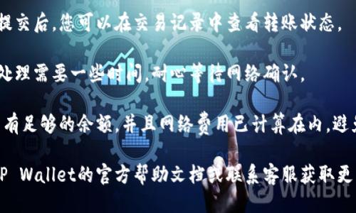 要将TP Wallet中的ETH转入USDT，您可以参考以下步骤：

1. **打开TP Wallet**：确保您已经下载并安装TP Wallet应用，并使用您的钱包地址登录。

2. **选择ETH转账**：在主界面中选择Ethereum（ETH）作为您要转账的资产。

3. **输入转账信息**：
   - 输入您要转入的USDT钱包地址（确保地址正确）。
   - 输入您要转入的ETH金额。

4. **确认转账**：检查所有信息无误后，点击确认转账按钮。您可能需要输入密码以完成交易。

5. **查看交易记录**：转账提交后，您可以在交易记录中查看转账状态。

6. **等待确认**：通常交易处理需要一些时间，耐心等待网络确认。

请注意，确保您的ETH钱包中有足够的余额，并且网络费用已计算在内，避免因费用不足导致转账失败。

如果有任何问题，建议查阅TP Wallet的官方帮助文档或联系客服获取更详细的支持。