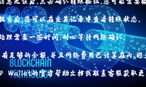 要将TP Wallet中的ETH转入USDT，您可以参考以下步骤：

1. **打开TP Wallet**：确保您已经下载并安装TP Wallet应用，并使用您的钱包地址登录。

2. **选择ETH转账**：在主界面中选择Ethereum（ETH）作为您要转账的资产。

3. **输入转账信息**：
   - 输入您要转入的USDT钱包地址（确保地址正确）。
   - 输入您要转入的ETH金额。

4. **确认转账**：检查所有信息无误后，点击确认转账按钮。您可能需要输入密码以完成交易。

5. **查看交易记录**：转账提交后，您可以在交易记录中查看转账状态。

6. **等待确认**：通常交易处理需要一些时间，耐心等待网络确认。

请注意，确保您的ETH钱包中有足够的余额，并且网络费用已计算在内，避免因费用不足导致转账失败。

如果有任何问题，建议查阅TP Wallet的官方帮助文档或联系客服获取更详细的支持。