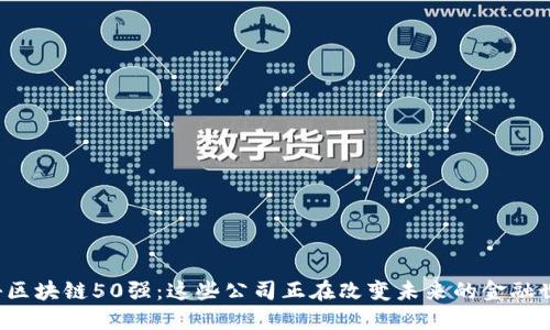 揭秘区块链50强：这些公司正在改变未来的金融世界！