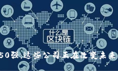 揭秘区块链50强：这些公司正在改变未来的金融世界！