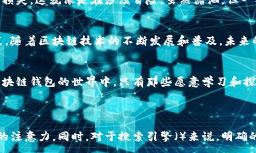 :
区块链钱包：如何让你的数字资产增值？揭秘背后的赚钱秘密！

区块链, 数字钱包, 赚钱, 投资/guanjianci

引言：区块链钱包的神秘面纱
在这个数字经济迅速崛起的时代，区块链钱包就像是一把开启财富大门的钥匙。然而，许多人对如何通过这个钱包来实现收益仍感到困惑。我们将一探究竟，揭示区块链钱包如何为用户创造盈利的秘密。

一、什么是区块链钱包？
区块链钱包是一个数字钱包，用于存储、发送和接收加密货币。它像是一个虚拟的口袋，可以安全地保存你的数字资产。想象一下，你的财富就像是一杯精心调制的鸡尾酒，区块链钱包负责将各种成分完美地混合在一起，形成一杯独特的饮品。

二、区块链钱包的类型
区块链钱包主要分为两种类型：热钱包（在线钱包）和冷钱包（离线钱包）。热钱包就像是一个人随时可以拿出来的便携式饮水瓶，方便却也有泄露的风险；而冷钱包则像是一个安全的保险箱，存储着珍贵的资产，但操作起来则不那么方便。

三、如何通过区块链钱包赚钱？
让我们回到开头的问题：区块链钱包怎么赚钱？其实有很多途径，以下是一些主要方法：

h41. 投资加密货币/h4
最简单直接的方式就是通过在钱包中存储和交易加密货币。例如，像比特币和以太坊这样的主流币种，如果在低谷时期买入并在高峰时期卖出，就可以实现增值。这就像是农民在春天种下种子，耐心等待丰收的季节。

h42. Staking（质押）/h4
部分区块链提供了staking功能。通过将你的资产锁定在钱包中，你可以获得一定的利息回报。这就像把钱存进银行，可以定期领到利息。

h43. 参与去中心化金融（DeFi）/h4
DeFi是区块链时代的新兴金融工具，通过提供流动性，你可以获得利息或奖励。这就像是在一个巨大的市场中作为投资者参与，随时抓住利润的机会。

h44. 交易和投资组合管理/h4
通过适时的交易和投资组合，你可以最大限度地提高资产的流动性和收益。例如，可以通过技术分析来判断市场趋势，这就像是一个航海家，通过海图和天气预报来规划航线。

四、区块链钱包的风险
当然，投资区块链钱包也并不是没有风险。价格波动、网络安全、以及操作失误等都可能导致资产的损失。这就像是在沙漠冒险，虽然潇洒，但一不小心就可能迷失方向。

五、总结与展望
总之，通过区块链钱包赚钱并不是一件遥不可及的事，但成功的道路需要谨慎的判断和适时的决策。随着区块链技术的不断发展和普及，未来的投资机会只会越来越多。希望每一个用户都能在这条道路上，找到属于自己的财富之路。

结尾：财富与风险共舞
钱财就像一场华丽的舞会，舞者在红毯上翩翩起舞，既充满着期望，也伴随着未知的风险。在这个区块链钱包的世界中，只有那些愿意学习和探索的人，才能找到舞会的乐趣和丰厚的回报。

---

通过这样的段落布局和比喻方式，我们的内容不仅清晰易懂，也更具表现力，能够吸引并留住读者的注意力。同时，对于搜索引擎（）来说，明确的和关键词也能帮助提升内容的可见性和相关性。