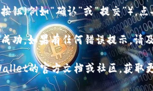 在使用TPWallet时，输入助力词（一般是指助力相关的助词、密码或短语）通常可以按照以下步骤进行：

1. **打开TPWallet应用**：首先确保你已经下载并安装了TPWallet应用，并且已经注册并登录你的账户。

2. **找到助力输入选项**：在应用的主界面或相关功能界面（如参与项目、领取奖励等）中，寻找“助力”或“输入助力词”的选项。

3. **输入助力词**：
   - 点击输入框，使用键盘输入你收到的助力词。
   - 确保没有拼写错误，助力词的准确性非常重要。

4. **确认输入**：输入完毕后，通常会有一个确认按钮（例如“确认”或“提交”），点击以完成输入。

5. **检查结果**：确认后，系统会提示你输入是否成功，如果有任何错误提示，请及时检查并重新输入。

如果你在使用过程中遇到具体问题，建议查阅TPWallet的官方文档或社区，获取更详细的信息和帮助。希望以上步骤对你有所帮助！