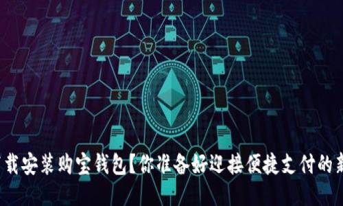 如何轻松下载安装购宝钱包？你准备好迎接便捷支付的新时代了吗？
