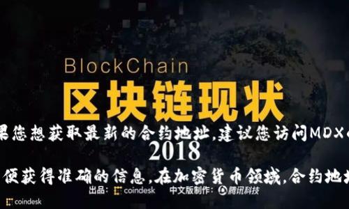 截至目前，MDX（Mdex）在TPWallet上的合约地址并不是一个固定的内容。如果您想获取最新的合约地址，建议您访问MDX的官方网站或者在区块链浏览器（如Etherscan或BscScan）中查找相关信息。

如果您在找特定的合约地址或信息，确保查找最新的官方公告或社群讨论，以便获得准确的信息。在加密货币领域，合约地址可能会发生变化，请仔细核对。