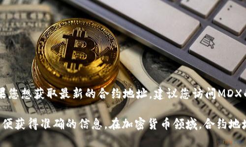 截至目前，MDX（Mdex）在TPWallet上的合约地址并不是一个固定的内容。如果您想获取最新的合约地址，建议您访问MDX的官方网站或者在区块链浏览器（如Etherscan或BscScan）中查找相关信息。

如果您在找特定的合约地址或信息，确保查找最新的官方公告或社群讨论，以便获得准确的信息。在加密货币领域，合约地址可能会发生变化，请仔细核对。