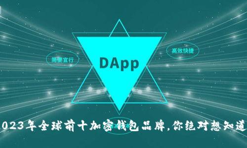 揭晓！2023年全球前十加密钱包品牌，你绝对想知道的秘密