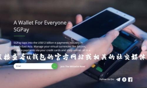 关于“u钱包”是否下架，具体信息可能会因时间和区域而有所不同。为了得到准确的信息，建议您直接查看u钱包的官方网站或相关的社交媒体平台，或者联系他们的客服团队。此外，您也可以在应用商店中搜索u钱包，以查看其当前的可用性。

如果您需要更详细的信息或分析，欢迎提供更多背景或具体问题！