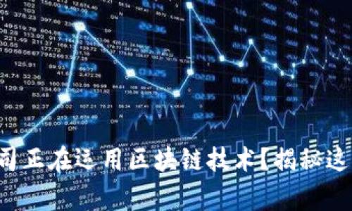 你知道哪些上市公司正在运用区块链技术？揭秘这些企业背后的故事！
