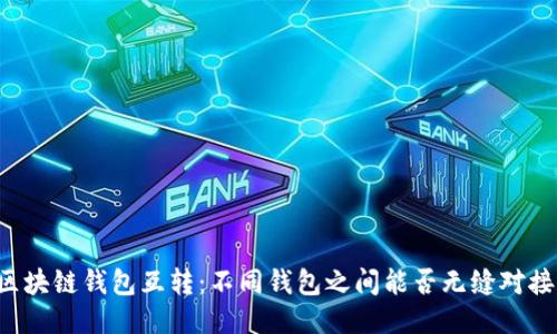 区块链钱包互转：不同钱包之间能否无缝对接？