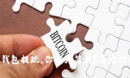 虚拟币钱包提现，你以为简单？看完你会惊讶！
