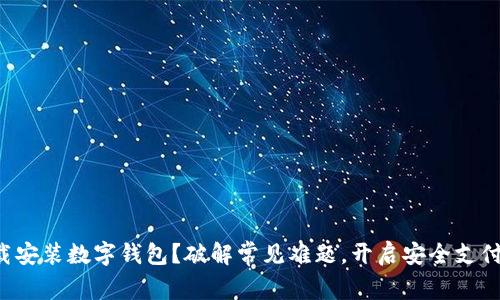 如何下载安装数字钱包？破解常见难题，开启安全支付新时代！