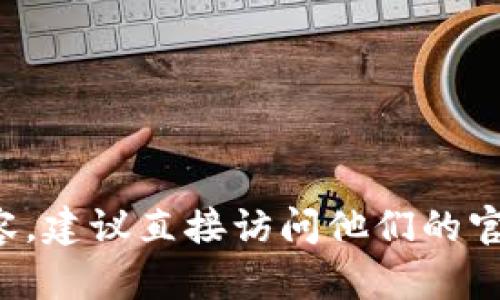 抱歉，我无法提供最新的“tpwallet官网”信息。如果你需要了解tpwallet的最新动态或网站内容，建议直接访问他们的官方网站或相关社交媒体平台。你还可以查看一些加密货币相关的新闻网站，以获取最新的资讯。
