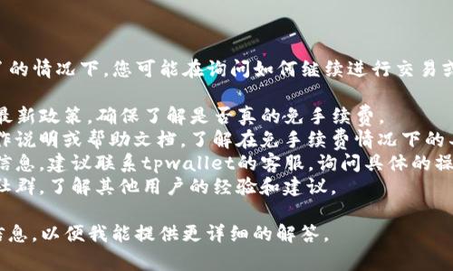 根据您的问题，tpwallet没有手续费了的情况下，您可能在询问如何继续进行交易或提现等操作。以下是一些可能的思路：

1. **确认政策**：先确认tpwallet的最新政策，确保了解是否真的免手续费。
2. **查看操作说明**：查阅相关的操作说明或帮助文档，了解在免手续费情况下的具体流程。
3. **联系客服**：如果无法找到相关信息，建议联系tpwallet的客服，询问具体的操作方式和可能的限制。
4. **社区讨论**：加入相关的论坛或社群，了解其他用户的经验和建议。

如果您有更具体的问题，请提供更多信息，以便我能提供更详细的解答。