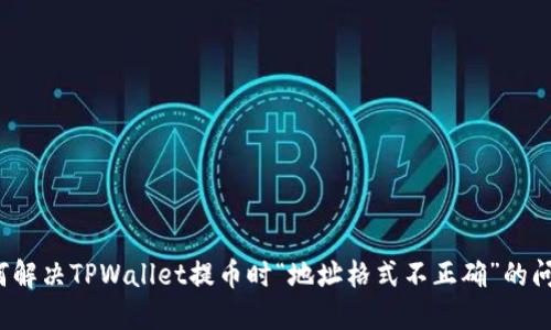 如何解决TPWallet提币时“地址格式不正确”的问题？