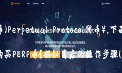 为了帮助如何购买PERP币（Perpetual Protocol代币），